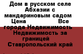 Дом в русском селе Абхазии с мандариновым садом › Цена ­ 1 000 000 - Все города Недвижимость » Недвижимость за границей   . Ставропольский край